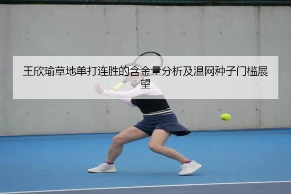王欣瑜草地单打连胜的含金量分析及温网种子门槛展望
