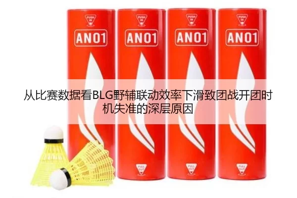 从比赛数据看BLG野辅联动效率下滑致团战开团时机失准的深层原因